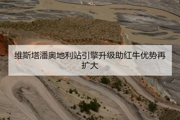 维斯塔潘奥地利站引擎升级助红牛优势再扩大