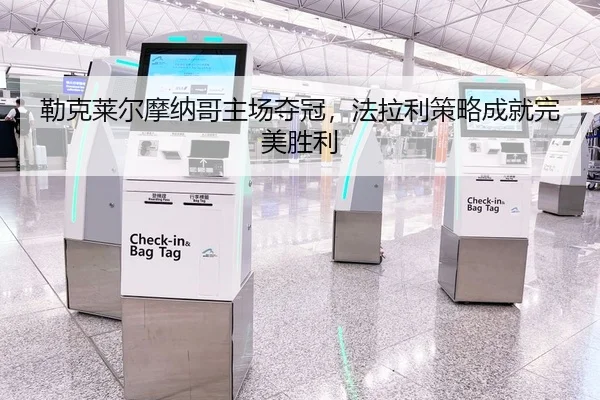 勒克莱尔摩纳哥主场夺冠，法拉利策略成就完美胜利